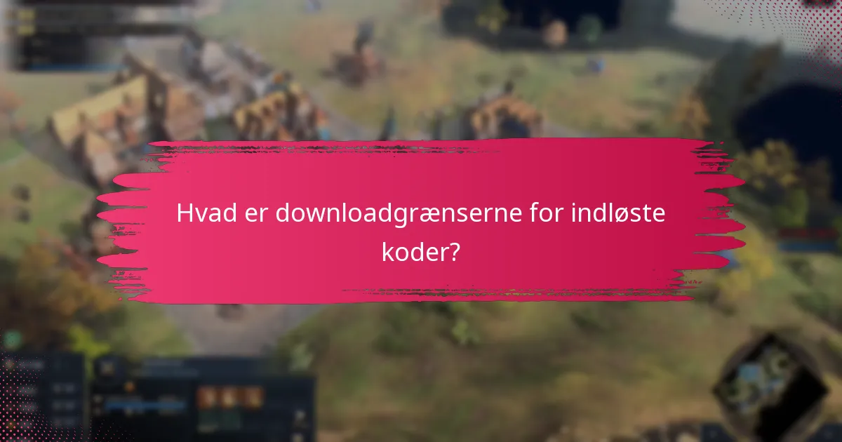 Hvad er downloadgrænserne for indløste koder?